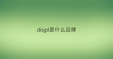 disjpl是什么品牌(dic0s是什么品牌)