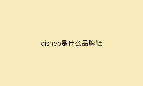 disnep是什么品牌鞋(dib是什么牌子鞋子)