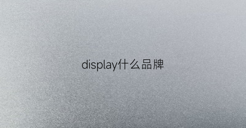 display什么品牌(detaildisplay品牌)