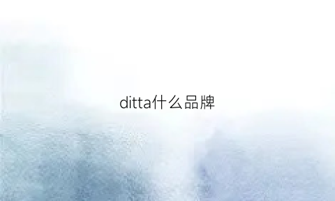 ditta什么品牌(dito哪个国家牌子)