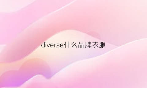 diverse什么品牌衣服(diverse品牌)