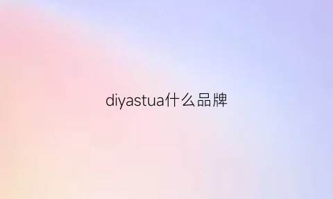 diyastua什么品牌(diqua是什么品牌)