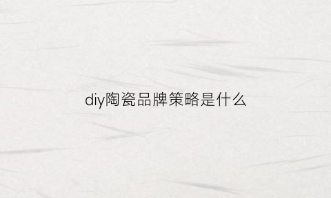 diy陶瓷品牌策略是什么(diy陶瓷创业计划书)