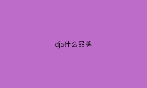 dja什么品牌(djl是什么牌子)