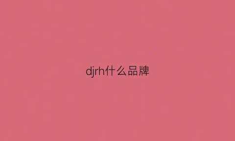 djrh什么品牌(djh是什么品牌)