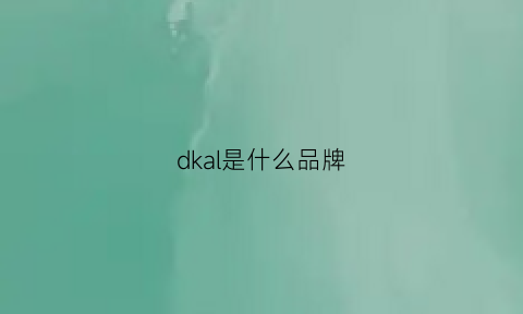 dkal是什么品牌(dckashcjl是什么牌子)