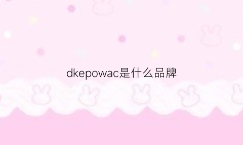 dkepowac是什么品牌(dkor是什么牌子)