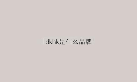 dkhk是什么品牌(dkkshdn是什么牌子)