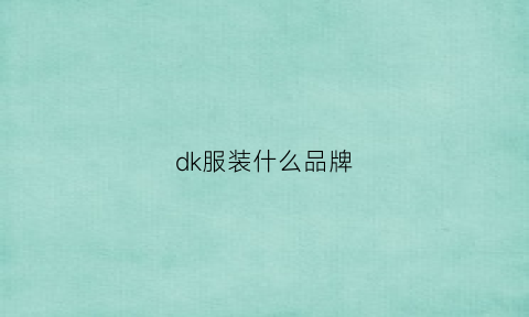 dk服装什么品牌(dk制服哪个品牌好)