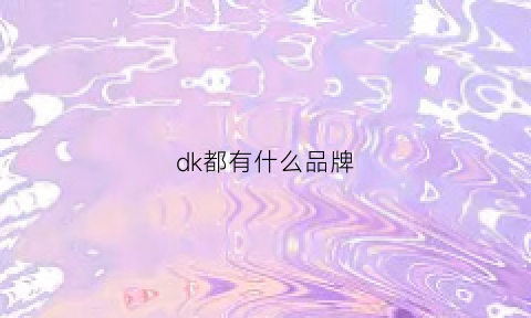 dk都有什么品牌(dk有什么款式)