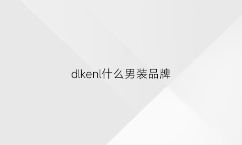 dlkenl什么男装品牌(dlkenl是什么品牌)