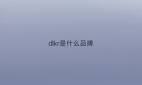 dlkr是什么品牌(dikr是什么牌子)