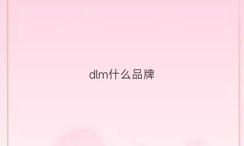 dlm什么品牌(dldl是什么牌子)