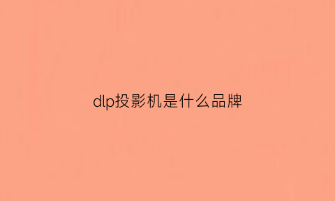 dlp投影机是什么品牌(dlp投影机品牌主要有)