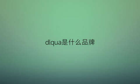 dlqua是什么品牌(dlvl是什么品牌)