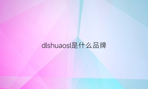 dlshuaosl是什么品牌(dls是什么牌子化妆品)