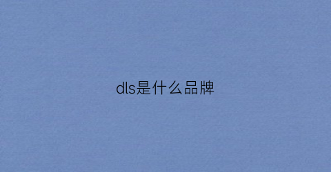 dls是什么品牌(dls是什么品牌的音响)