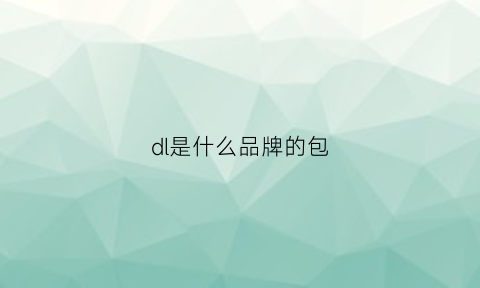 dl是什么品牌的包(dldl是什么牌子)