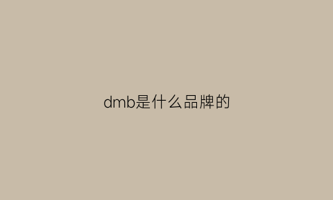 dmb是什么品牌的(dmc是什么品牌)