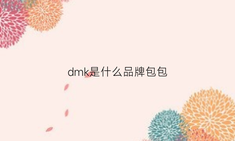 dmk是什么品牌包包(dmk是哪里)