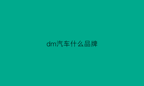 dm汽车什么品牌(汽车dm车型)