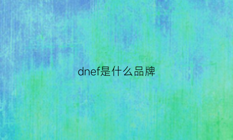 dnef是什么品牌(nedfon是什么牌子)