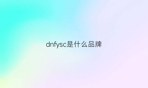 dnfysc是什么品牌(dnf是什么)