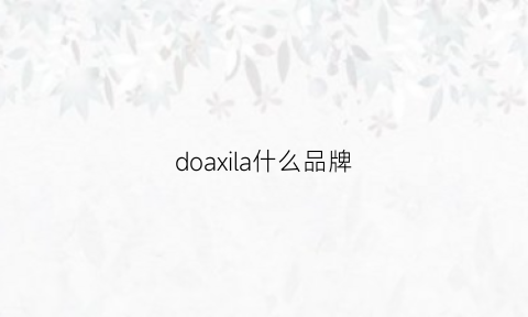 doaxila什么品牌(dollarama是个牌子么)