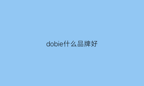 dobie什么品牌好(doqo品牌)