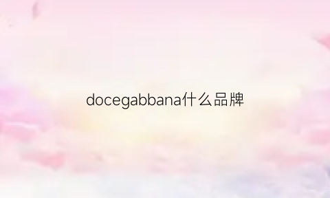 docegabbana什么品牌(doca是什么牌子衣服)