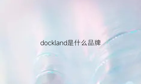 dockland是什么品牌(doclear是什么牌子)