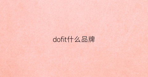 dofit什么品牌(dofree是什么牌子)