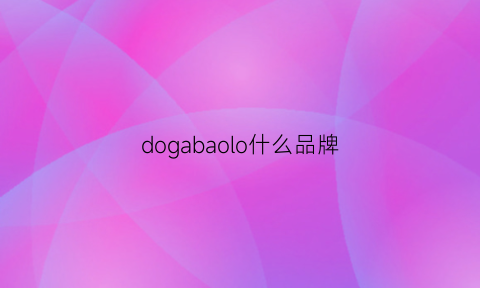 dogabaolo什么品牌(dogale品牌)