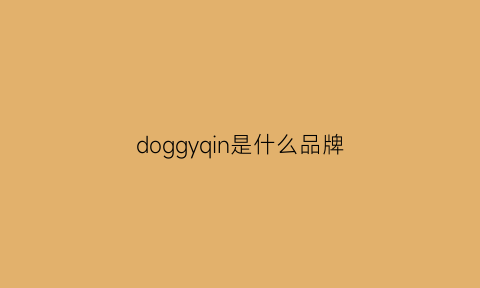 doggyqin是什么品牌(dogiyorn什么牌子)