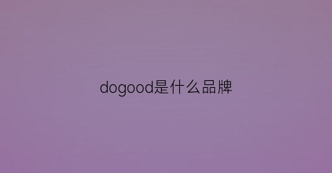 dogood是什么品牌(dodogogo是什么牌子)