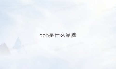 doh是什么品牌(dohc是什么品牌)