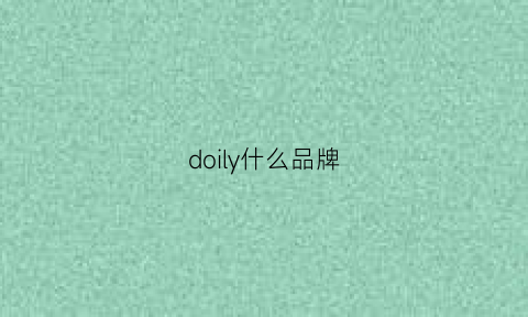 doily什么品牌(dovlily是什么牌子的)