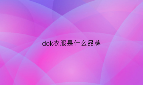 dok衣服是什么品牌(dokky女装是什么f档次)