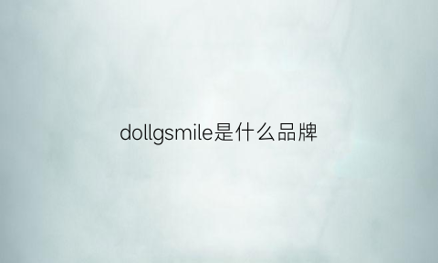 dollgsmile是什么品牌(dolejoice是什么牌子)