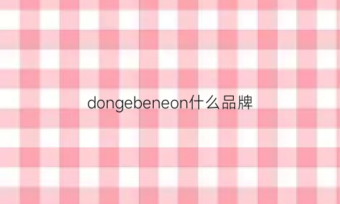 dongebeneon什么品牌(dono是什么品牌)