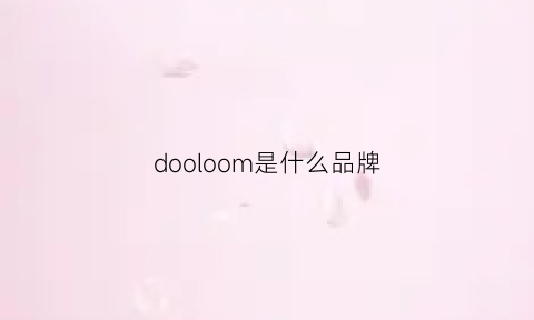 dooloom是什么品牌(dooloom是什么品牌)