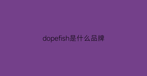 dopefish是什么品牌(dope牌子)