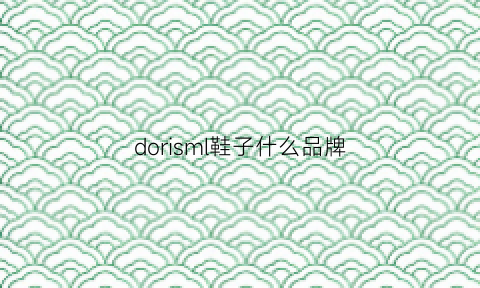 dorisml鞋子什么品牌(doris女鞋中文名)