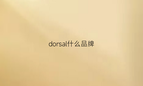 dorsal什么品牌(dora是什么品牌)