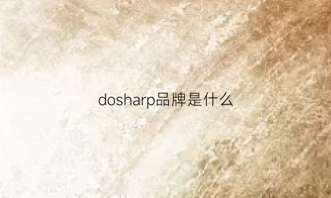 dosharp品牌是什么(dosganey是什么牌子)