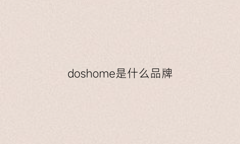 doshome是什么品牌(dosganey是什么牌子)