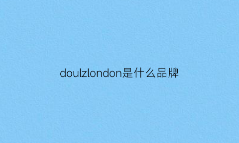 doulzlondon是什么品牌(doll是什么牌子)