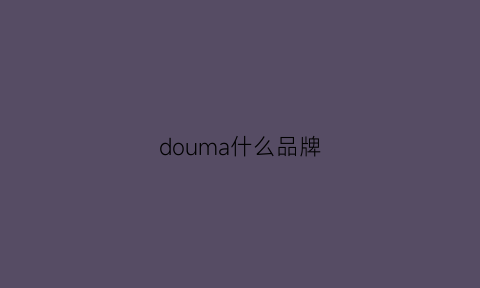 douma什么品牌(doudilu是什么牌子)