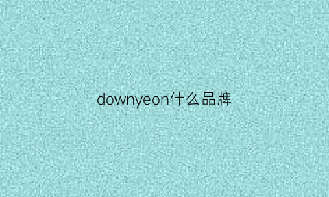 downyeon什么品牌(downia是什么牌子)