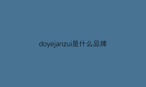 doyejanzui是什么品牌(dojes是什么品牌)